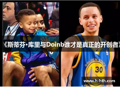 《斯蒂芬·库里与Doinb谁才是真正的开创者》 《斯蒂芬·库里与Doinb谁才是真正的开创者》