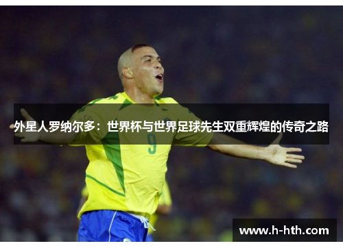 外星人罗纳尔多：世界杯与世界足球先生双重辉煌的传奇之路