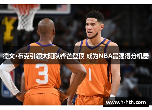 德文·布克引领太阳队锋芒登顶 成为NBA最强得分机器 德文·布克引领太阳队锋芒登顶 成为NBA最强得分机器