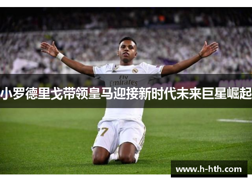 小罗德里戈带领皇马迎接新时代未来巨星崛起