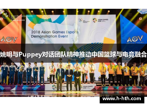 姚明与Puppey对话团队精神推动中国篮球与电竞融合 姚明与Puppey对话团队精神推动中国篮球与电竞融合